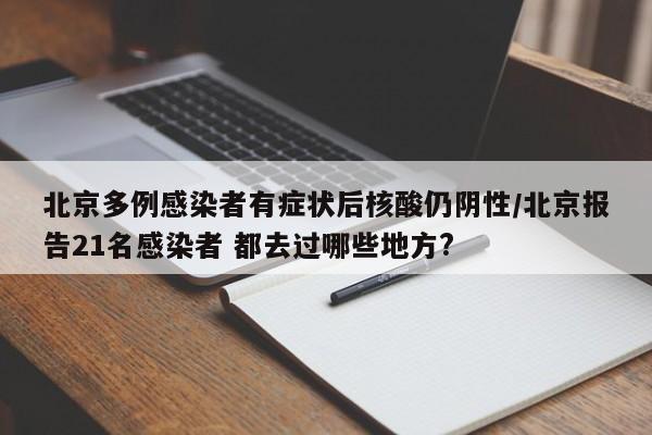 北京多例感染者有症状后核酸仍阴性/北京报告21名感染者 都去过哪些地方?